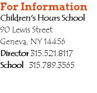 For Information Children's Hours School 90 Lewis Street Geneva, NY 14456 Director 315.521.8117 School 315.789.3565