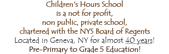 Children's Hours School is a not for profit, non public, private school, chartered with the NYS Board of Regents Located in Geneva, NY for almost 40 years! Pre-Primary to Grade 5 Education!